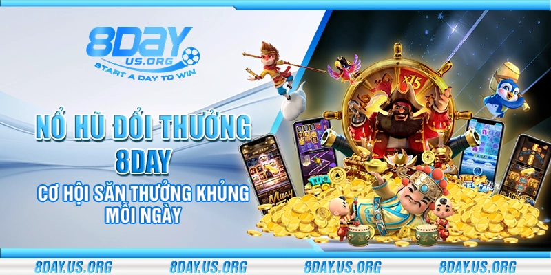 Nổ hũ đổi thưởng 8Day – Cơ hội săn thưởng khủng mỗi ngày - PIVEX.ONE