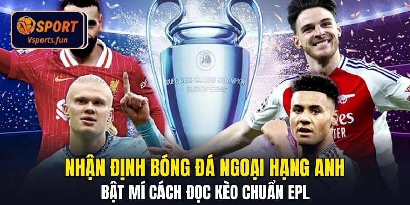 Nhận Định Bóng Đá Ngoại Hạng Anh - Cách Đọc Kèo Chuẩn EPL - PIVEX.ONE