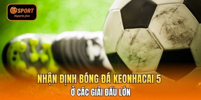 Chinh Phục Mọi Trận Đấu Với Nhận Định Bóng Đá Keonhacai 5 - PIVEX.ONE
